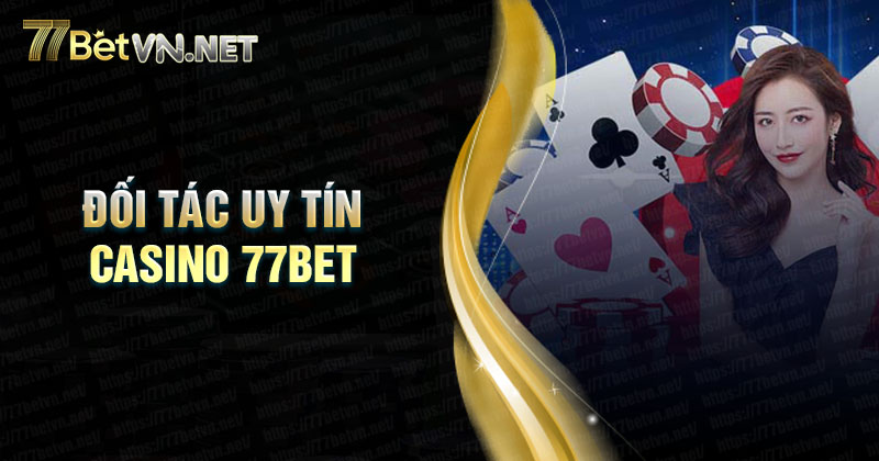 Các đối tác uy tín hàng đầu tại sảnh casino 77bet