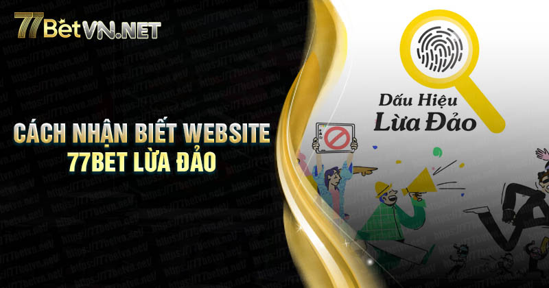 Cách nhận biết các Website 77bet ko uy tín, lừa đảo chuẩn nhất