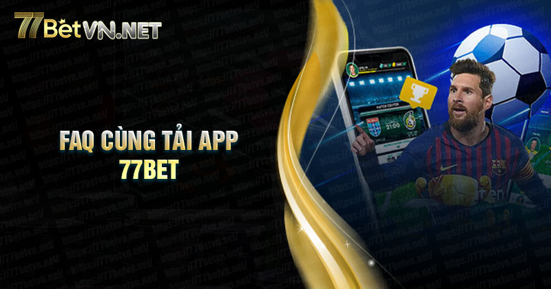 Câu hỏi thường gặp khi tải App nhà cái 77Bet