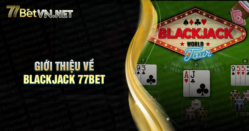 Giới thiệu về Blackjack đẳng cấp tại 77Bet