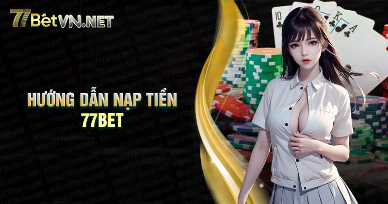 Hướng dẫn nạp tiền 77Bet qua ngân hàng nhanh chóng