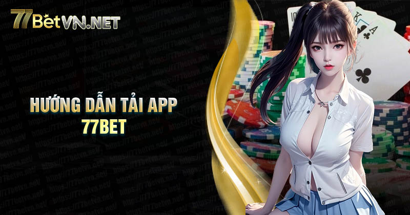 Hướng dẫn tải app 77Bet cá cược nhanh chóng nhất