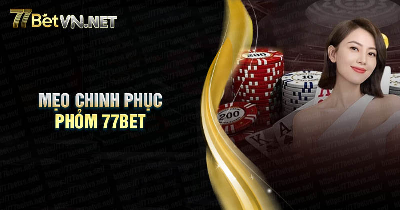 Mẹo chinh phục Phỏm Online 77Bet cho bet thủ