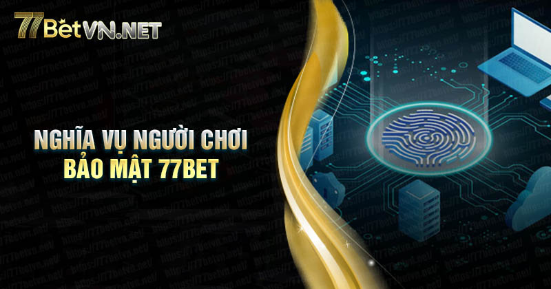 Nghĩa vụ người chơi trong bảo mật 77Bet