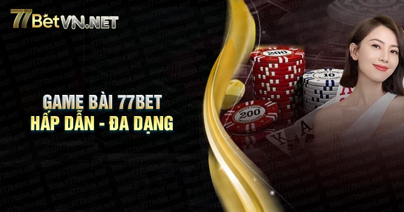 Top game bài 77Bet hấp dẫn đáng trải nghiệm