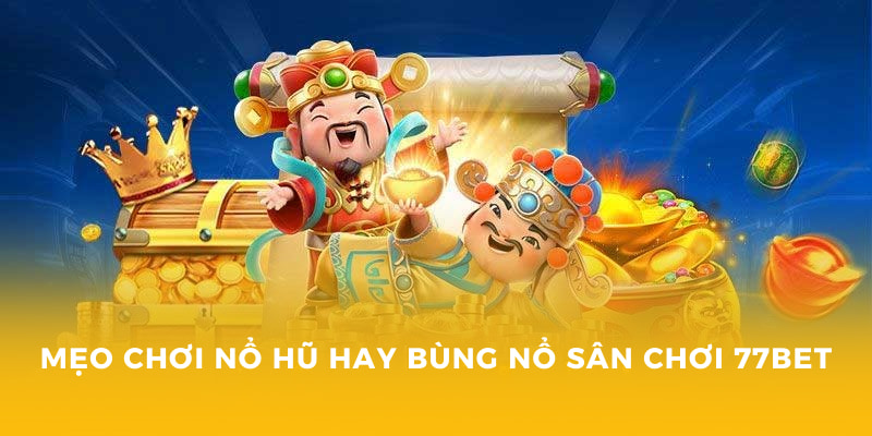 Nổ Hũ 52 - Trải Nghiệm Đỉnh Cao Tại Nhà Cái 77Bet 4 Mẹo chơi nổ hũ hay bùng nổ sân chơi 77BET
