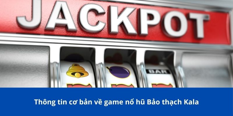 Thông tin cơ bản về game nổ hũ Bảo thạch Kala