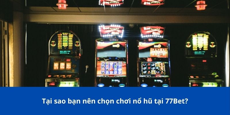 Tại sao bạn nên chọn chơi nổ hũ tại 77Bet?