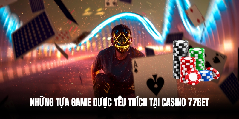 Casino Là Gì? Giải Mã Sòng Bạc Và Cách Chơi Hiệu Quả Cùng 77Bet 3 Tựa game casino phổ biến