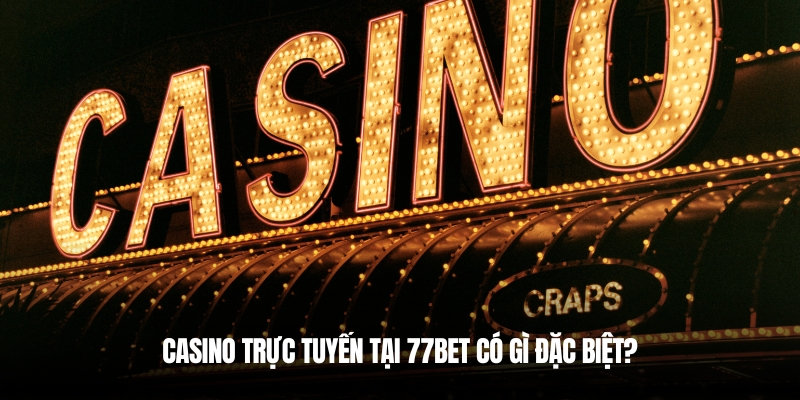 Casino Là Gì? Giải Mã Sòng Bạc Và Cách Chơi Hiệu Quả Cùng 77Bet 4 Casino phiên bản trực tuyến