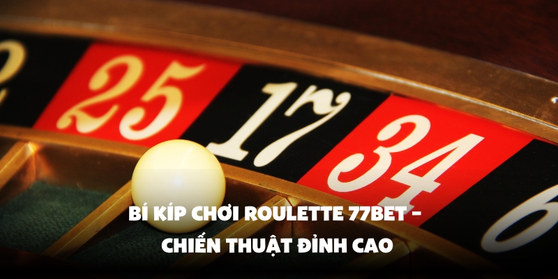 Roulette 77Bet - Chơi Cá Cược Đỉnh Cao, Thắng Lớn Mỗi Ngày 5 Bí kíp chơi Roulette dễ thắng
